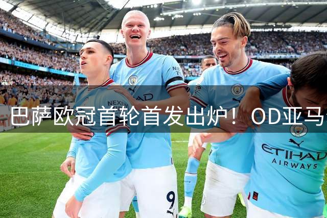 巴萨欧冠首轮首发出炉！OD亚马尔领衔，阿德耶米出战费耶诺德